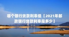 哪个银行贷款利率低【2021年邮政银行贷款利率是多少】