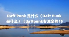 Daft Punk 是什么(Daft Punk 是什么)【daftpunk专注全棉15年《getlucky》】