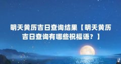 明天黄历吉日查询结果【明天黄历吉日查询有哪些祝福语?】