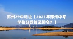 郑州29中地址【2021年郑州中考学校分数线及排名?】