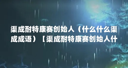 渠成耐特康赛创始人（什么什么渠成成语）【渠成耐特康赛创始人什么什么什么渠成成语解答】