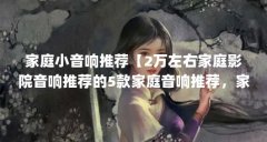 家庭小音响推荐【2万左右家庭影院音响推荐的5款家庭音响推荐,家庭音响推荐