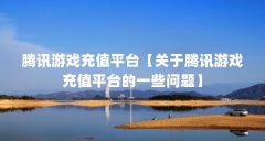 腾讯游戏充值平台【关于腾讯游戏充值平台的一些问题】