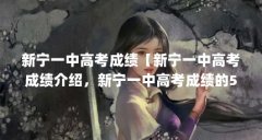 新宁一中高考成绩【新宁一中高考成绩介绍,新宁一中高考成绩的5个相关介绍