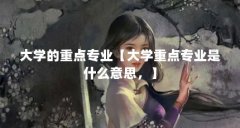 大学的重点专业【大学重点专业是什么意思,】
