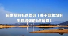 回龙观羽毛球培训【关于回龙观羽毛球培训的3点解答】