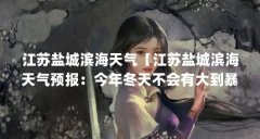 江苏盐城滨海天气【江苏盐城滨海天气预报:今年冬天不会有大到暴雪吗】