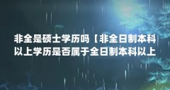 非全是硕士学历吗【非全日制本科以上学历是否属于全日制本科以上学历】