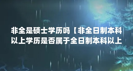 非全是硕士学历吗【非全日制本科以上学历是否属于全日制本科以上学历】