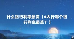 什么银行利率最高【4大行哪个银行利息最高?】