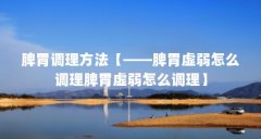脾胃调理方法【——脾胃虚弱怎么调理脾胃虚弱怎么调理】