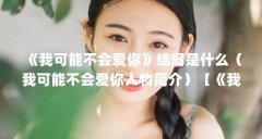 《我可能不会爱你》结局是什么(我可能不会爱你人物简介)【《我可能不会爱