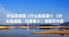 什么是成道(什么是成道?)【什么是成道,元音老人:成道可分四个步骤】