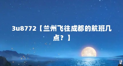 3u8772【兰州飞往成都的航班几点？】