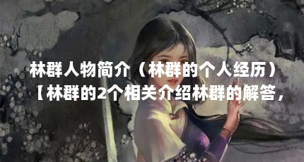 林群人物简介（林群的个人经历）【林群的2个相关介绍林群的解答，让我们一起看看林群的解答】
