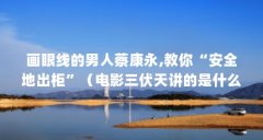 画眼线的男人蔡康永,教你“安全地出柜”(电影三伏天讲的是什么内容电影三