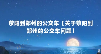 荥阳到郑州的公交车【关于荥阳到郑州的公交车问题】