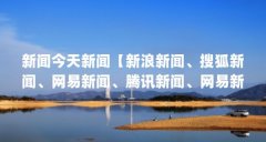 新闻今天新闻【新浪新闻、搜狐新闻、网易新闻、腾讯新闻、网易新闻、腾讯新