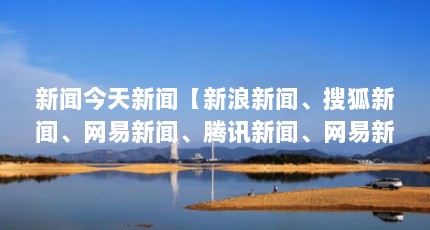 新闻今天新闻【新浪新闻、搜狐新闻、网易新闻、腾讯新闻、网易新闻、腾讯新闻】