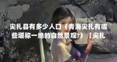尖扎县有多少人口(青海尖扎有哪些堪称一绝的自然景观?)【尖扎县有多少人