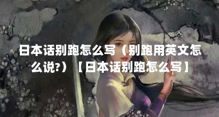 日本话别跑怎么写（别跑用英文怎么说?）【日本话别跑怎么写】