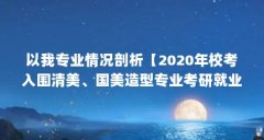 以我专业情况剖析【2020年校考入围清美、国美造型专业考研就业环境分析】