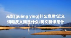 光影[guāng yǐng]什么意思?近义词和反义词是什么?英文翻译是什么...（光影是什