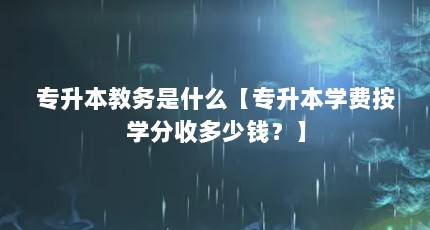 专升本教务是什么【专升本学费按学分收多少钱？】