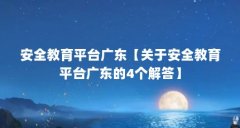 安全教育平台广东【关于安全教育平台广东的4个解答】