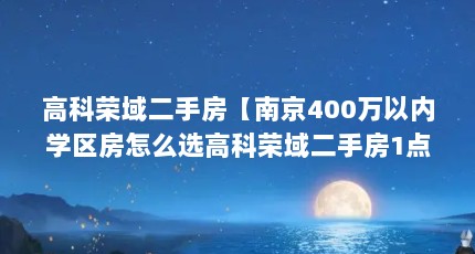 高科荣域二手房【南京400万以内学区房怎么选高科荣域二手房1点解答】