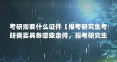 考研需要什么证件【报考研究生考研需要具备哪些条件,报考研究生需具备哪些