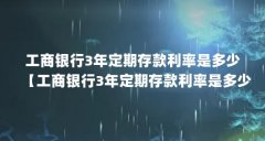 工商银行3年定期存款利率是多少【工商银行3年定期存款利率是多少?】