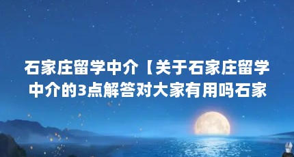 石家庄留学中介【关于石家庄留学中介的3点解答对大家有用吗石家庄留学中介的解答】
