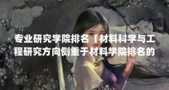 专业研究学院排名【材料科学与工程研究方向侧重于材料学院排名的4个专业】