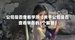 公司是否查看学历【关于公司是否查看学历的3个解答】