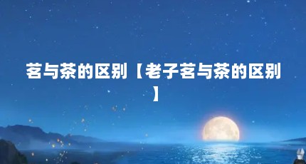 茗与茶的区别【老子茗与茶的区别】