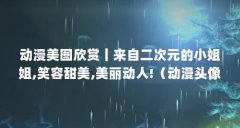 动漫美图欣赏丨来自二次元的小姐姐,笑容甜美,美丽动人!(动漫头像:呆萌小萝