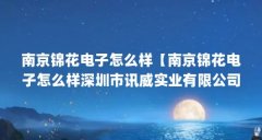 南京锦花电子怎么样【南京锦花电子怎么样深圳市讯威实业有限公司怎么样】