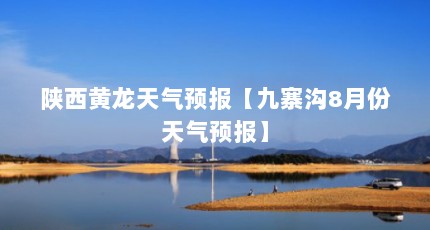 陕西黄龙天气预报【九寨沟8月份天气预报】