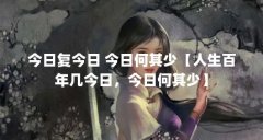 今日复今日 今日何其少【人生百年几今日,今日何其少】
