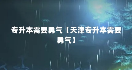 专升本需要勇气【天津专升本需要勇气】