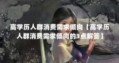 高学历人群消费需求倾向【高学历人群消费需求倾向的3点解答】