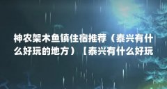 神农架木鱼镇住宿推荐(泰兴有什么好玩的地方)【泰兴有什么好玩的地方木鱼