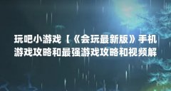 玩吧小游戏【《会玩最新版》手机游戏攻略和最强游戏攻略和视频解答】