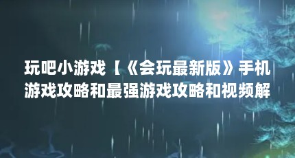 玩吧小游戏【《会玩最新版》手机游戏攻略和最强游戏攻略和视频解答】