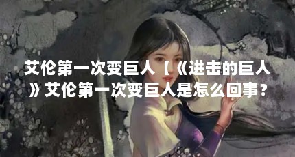 艾伦第一次变巨人【《进击的巨人》艾伦第一次变巨人是怎么回事？】