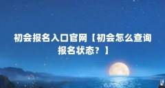 初会报名入口官网【初会怎么查询报名状态？】
