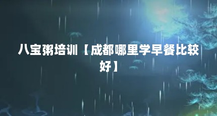 八宝粥培训【成都哪里学早餐比较好】
