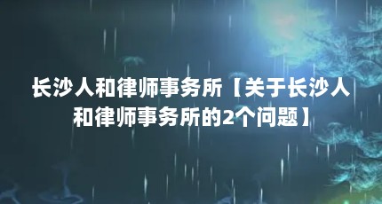 长沙人和律师事务所【关于长沙人和律师事务所的2个问题】
