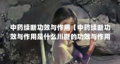 中药续断功效与作用【中药续断功效与作用是什么川断的功效与作用川断功效与